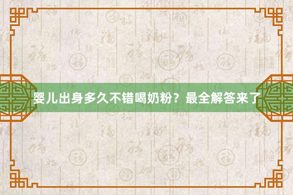 婴儿出身多久不错喝奶粉？最全解答来了