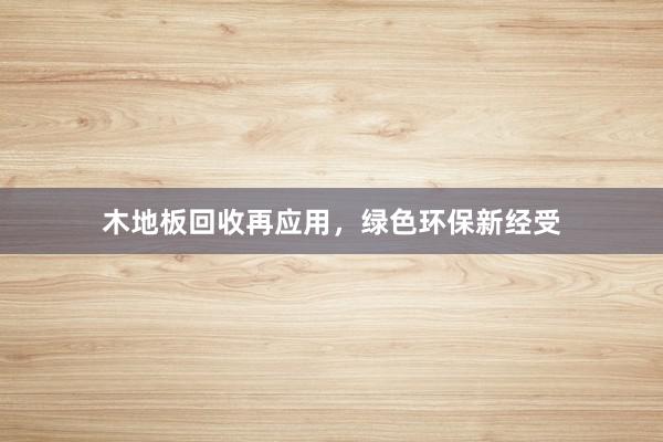 木地板回收再应用，绿色环保新经受