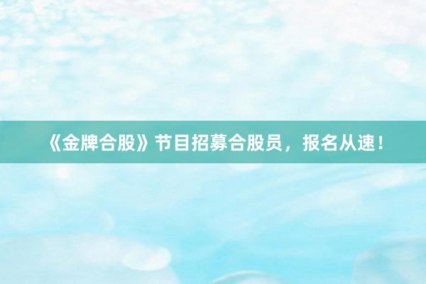 《金牌合股》节目招募合股员，报名从速！