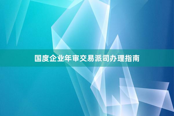 国度企业年审交易派司办理指南
