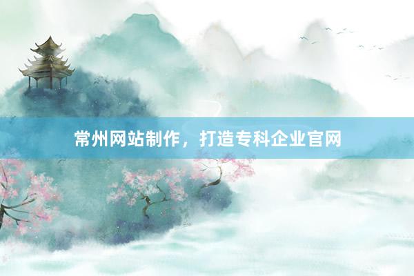 常州网站制作，打造专科企业官网