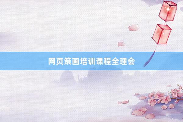 网页策画培训课程全理会