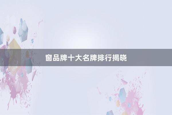 窗品牌十大名牌排行揭晓