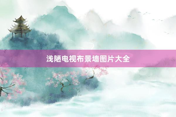 浅陋电视布景墙图片大全