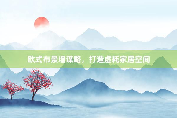 欧式布景墙谋略，打造虚耗家居空间