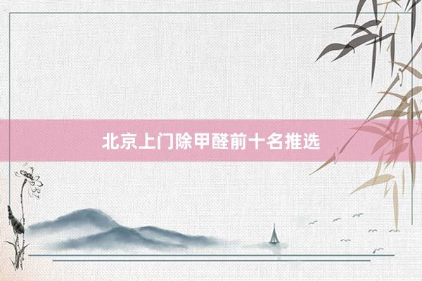 北京上门除甲醛前十名推选