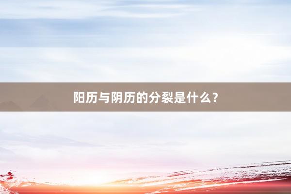 阳历与阴历的分裂是什么？