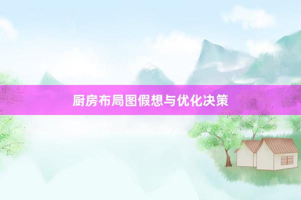 厨房布局图假想与优化决策