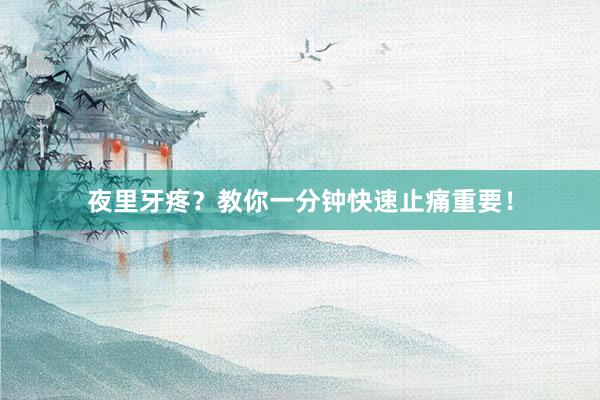 夜里牙疼？教你一分钟快速止痛重要！