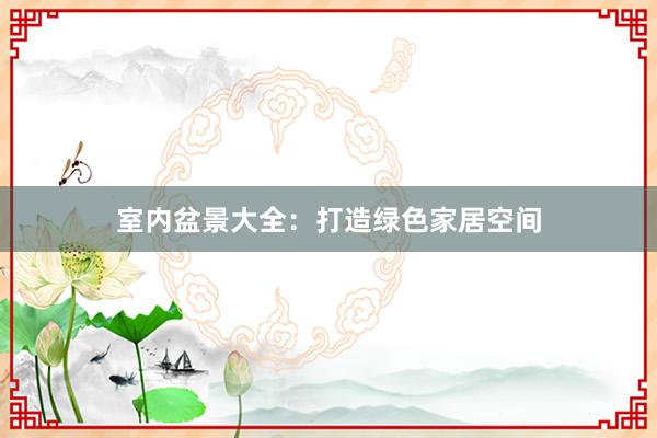 室内盆景大全：打造绿色家居空间