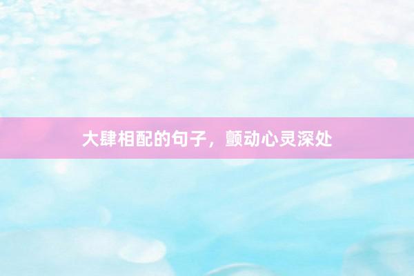 大肆相配的句子，颤动心灵深处