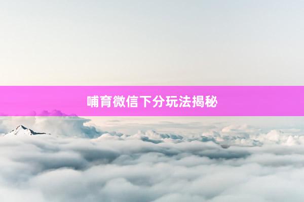 哺育微信下分玩法揭秘